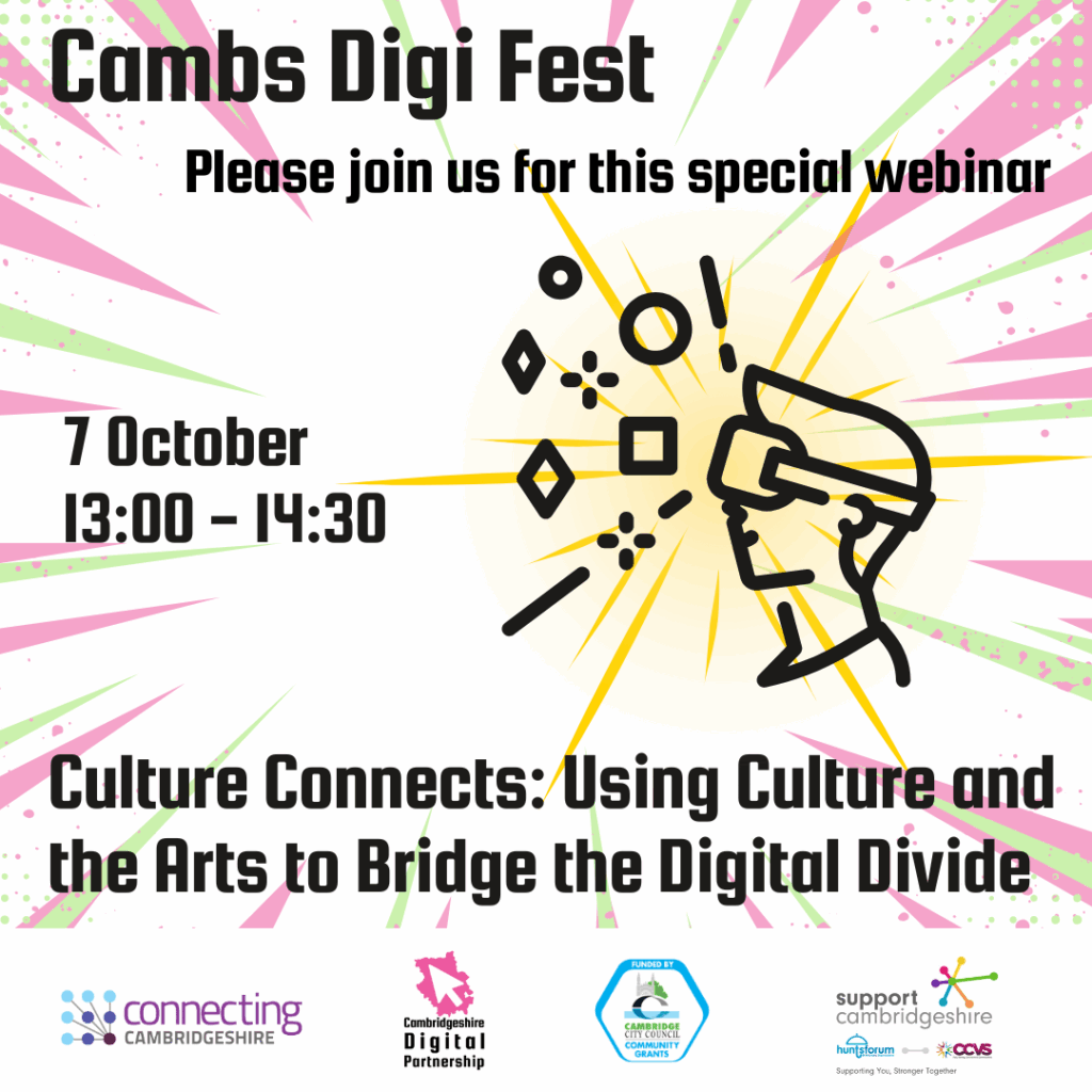 Image of someone using a VR headset. It has bright green and pink sparks around it. Text reads: Cambs Digi Fest. Please join us for this special webinar. 7 October 13:00 - 14:30. Culture Connects: Using Culture and the Arts to Bridge the Digital Divide. We also see the CDP, Connecting Cambridgeshire, Support Cambridgeshire and Cambridge City Council Community Grants logo.